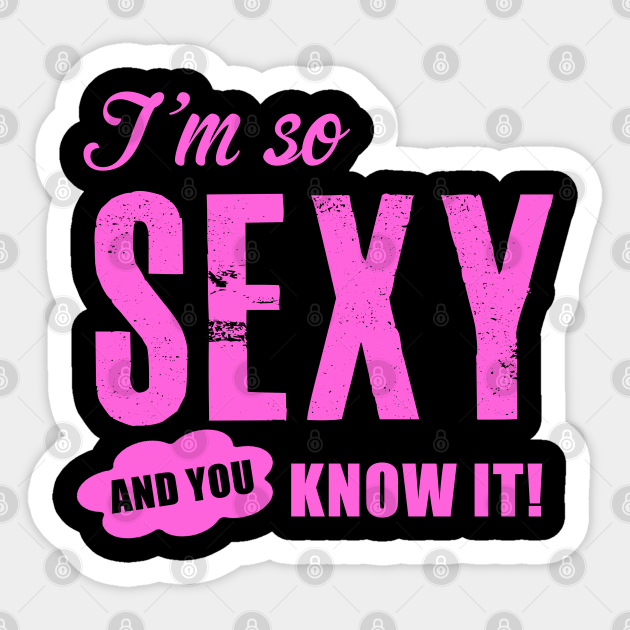 Im So Sexy And You Know It Sexy Sticker Teepublic 